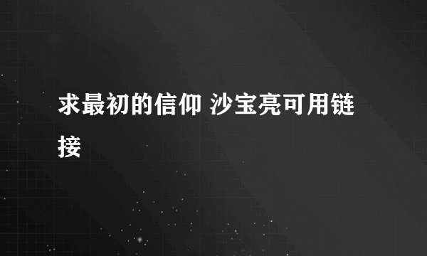 求最初的信仰 沙宝亮可用链接
