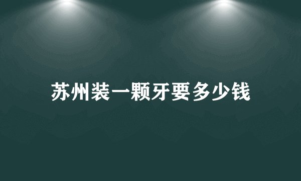 苏州装一颗牙要多少钱