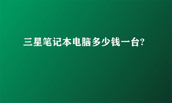 三星笔记本电脑多少钱一台?
