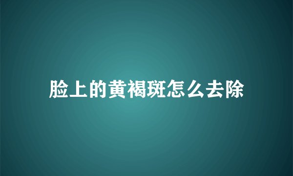 脸上的黄褐斑怎么去除