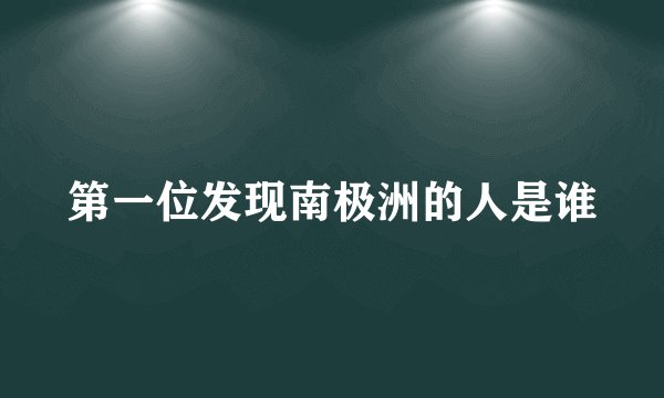 第一位发现南极洲的人是谁