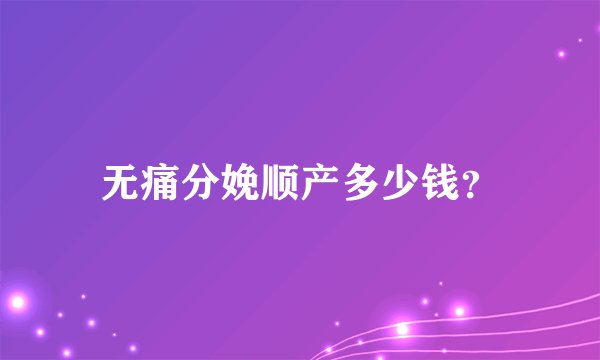 无痛分娩顺产多少钱？