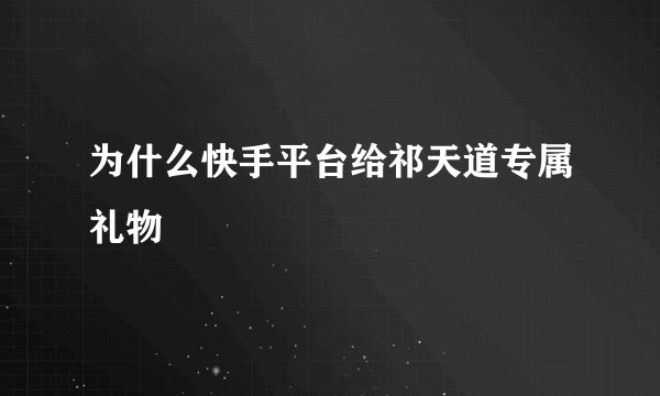 为什么快手平台给祁天道专属礼物