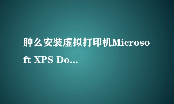 肿么安装虚拟打印机Microsoft XPS Document Writer ?