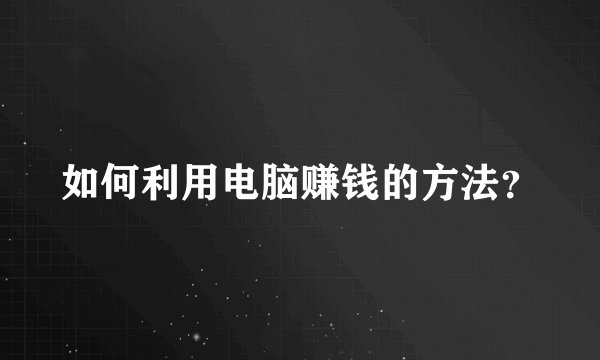 如何利用电脑赚钱的方法？