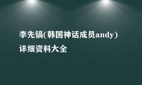 李先镐(韩国神话成员andy)详细资料大全