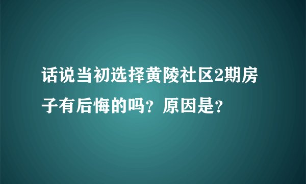 话说当初选择黄陵社区2期房子有后悔的吗?原因是?