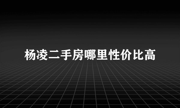 杨凌二手房哪里性价比高
