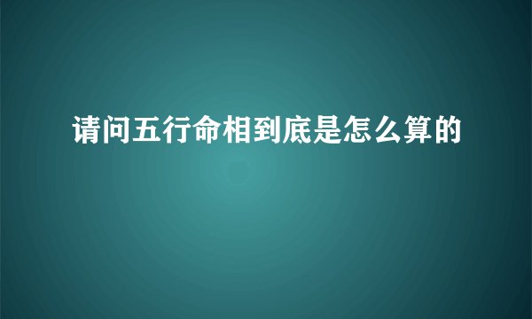 请问五行命相到底是怎么算的