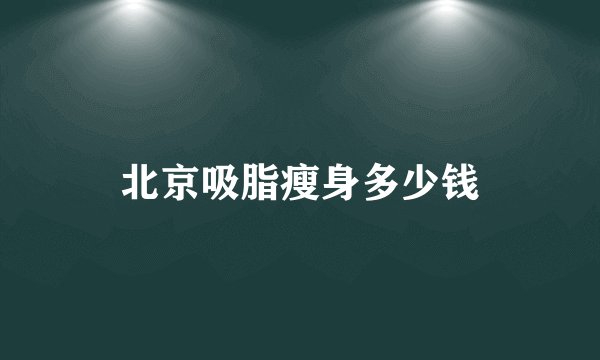 北京吸脂瘦身多少钱
