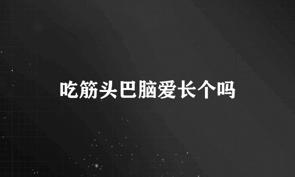 吃筋头巴脑爱长个吗
