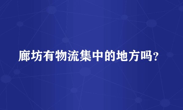 廊坊有物流集中的地方吗？
