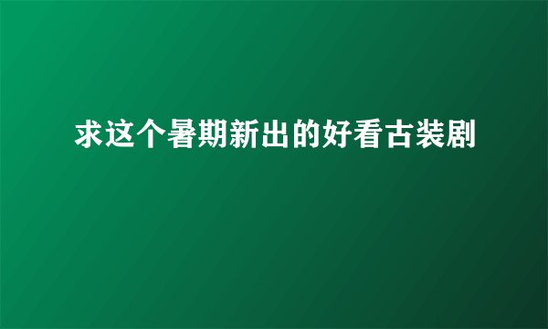 求这个暑期新出的好看古装剧