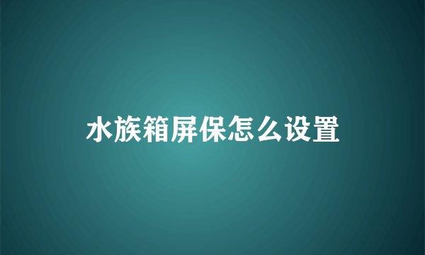 水族箱屏保怎么设置