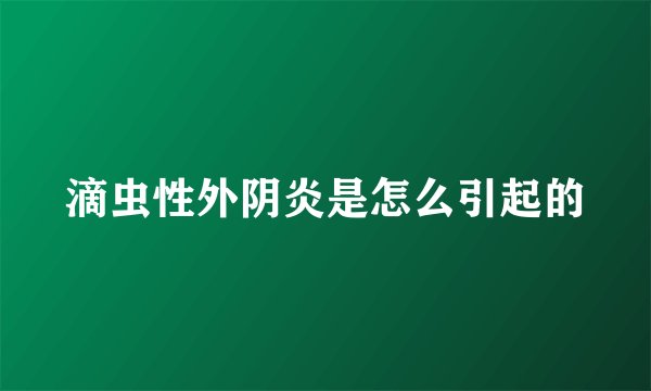 滴虫性外阴炎是怎么引起的