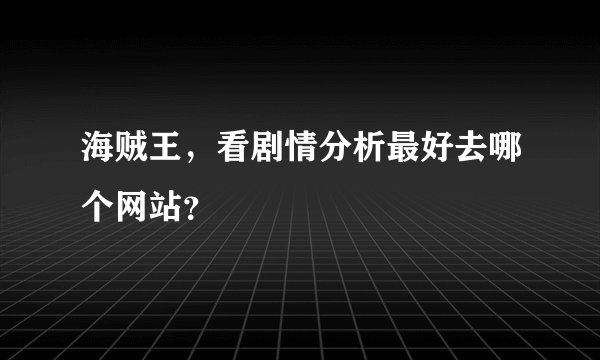 海贼王，看剧情分析最好去哪个网站？