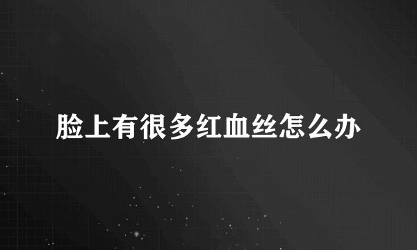 脸上有很多红血丝怎么办