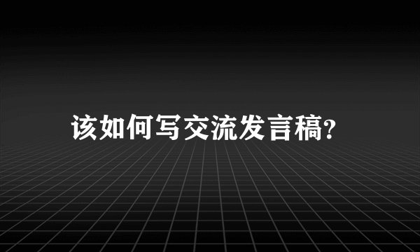 该如何写交流发言稿？