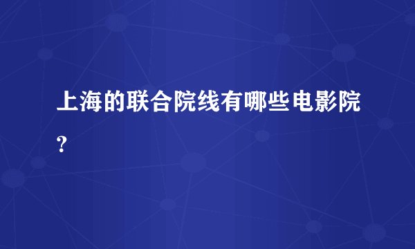 上海的联合院线有哪些电影院？