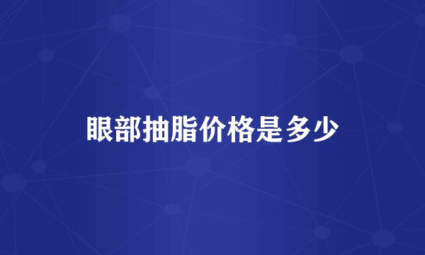眼部抽脂价格是多少