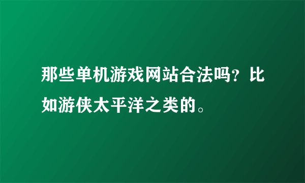 那些单机游戏网站合法吗？比如游侠太平洋之类的。