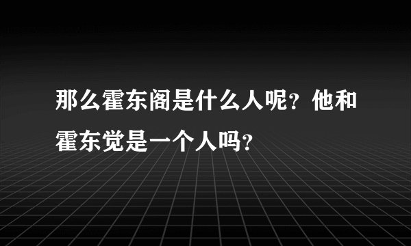 那么霍东阁是什么人呢？他和霍东觉是一个人吗？