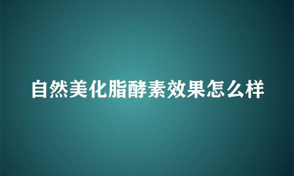 自然美化脂酵素效果怎么样