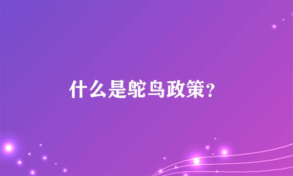 什么是鸵鸟政策?