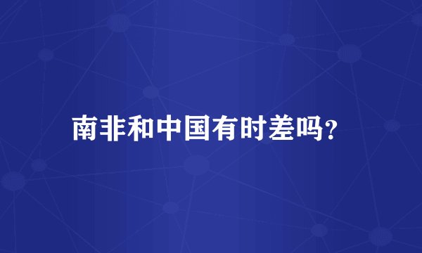 南非和中国有时差吗？