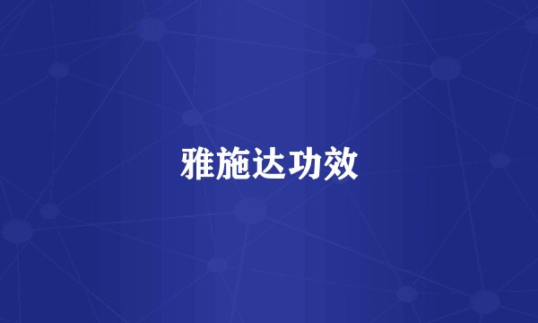 雅施达功效