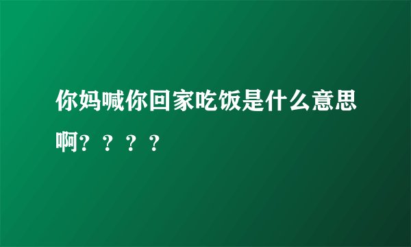 你妈喊你回家吃饭是什么意思啊????
