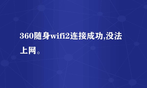 360随身wifi2连接成功,没法上网。