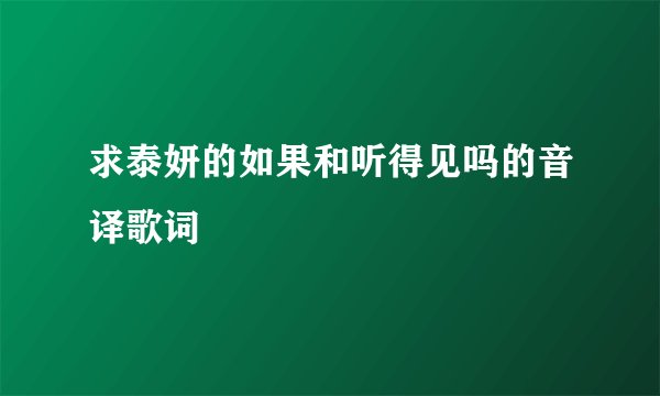 求泰妍的如果和听得见吗的音译歌词