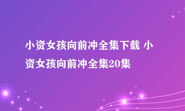 小资女孩向前冲全集下载 小资女孩向前冲全集20集
