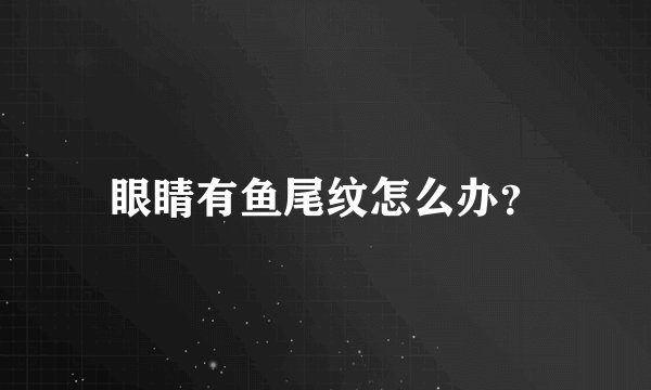 眼睛有鱼尾纹怎么办？