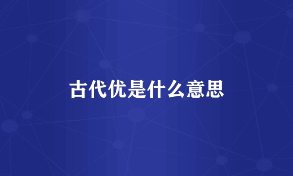 古代优是什么意思