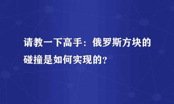 请教一下高手:俄罗斯方块的碰撞是如何实现的?