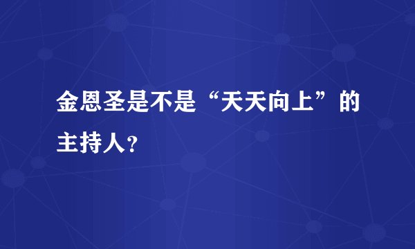 金恩圣是不是“天天向上”的主持人？