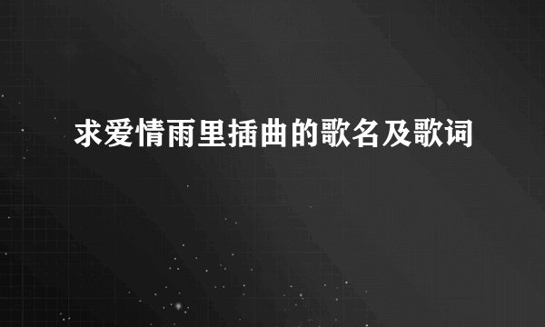 求爱情雨里插曲的歌名及歌词