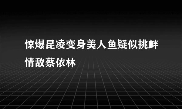 惊爆昆凌变身美人鱼疑似挑衅情敌蔡依林