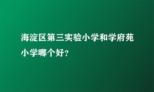 海淀区第三实验小学和学府苑小学哪个好？
