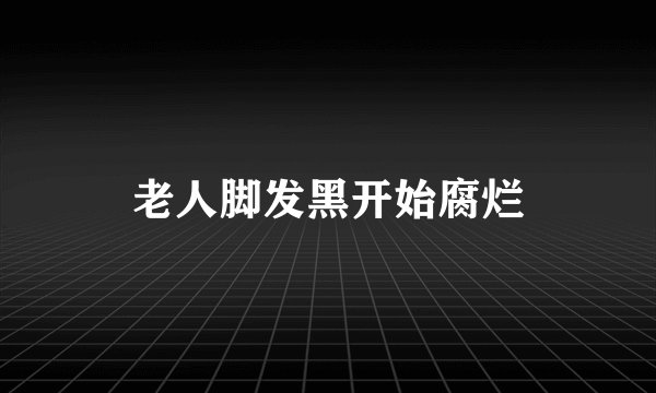 老人脚发黑开始腐烂