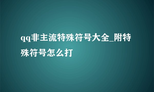 qq非主流特殊符号大全_附特殊符号怎么打