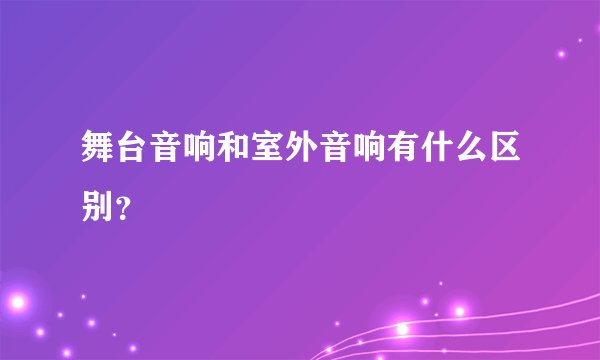 舞台音响和室外音响有什么区别？