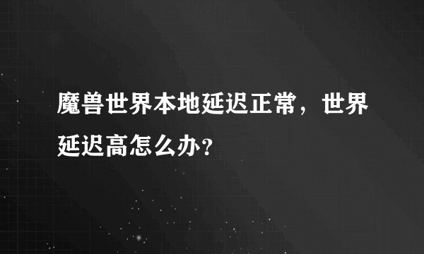 魔兽世界本地延迟正常，世界延迟高怎么办？