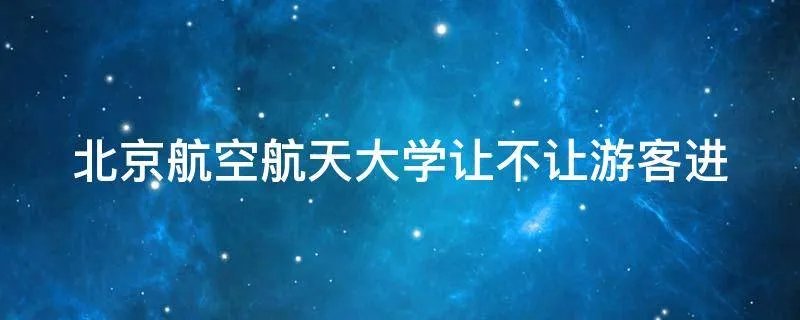 北京航空航天大学让不让游客进