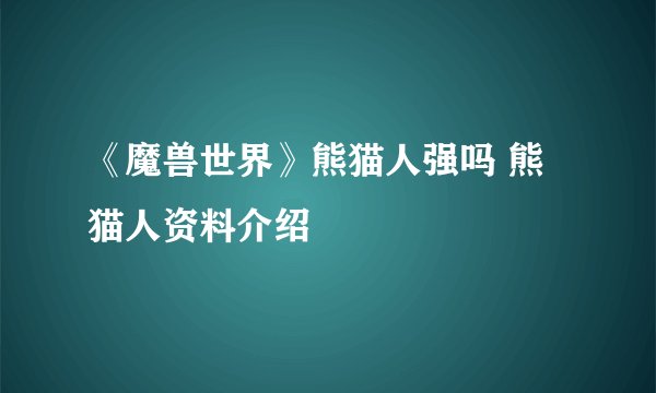 《魔兽世界》熊猫人强吗 熊猫人资料介绍