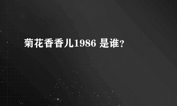 菊花香香儿1986 是谁？