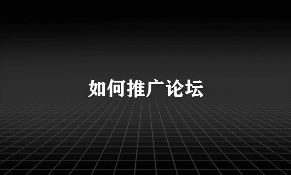 如何推广论坛