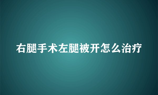 右腿手术左腿被开怎么治疗